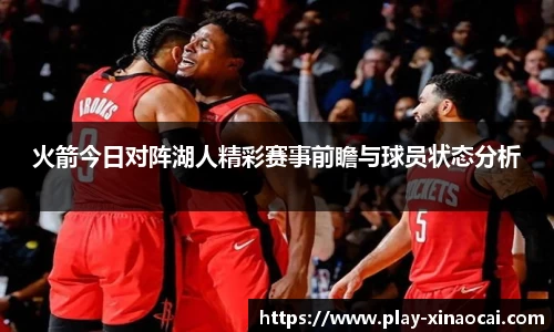 火箭今日对阵湖人精彩赛事前瞻与球员状态分析