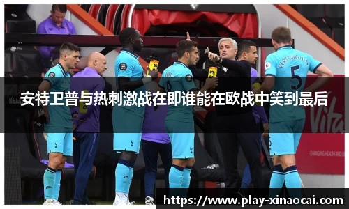 安特卫普与热刺激战在即谁能在欧战中笑到最后